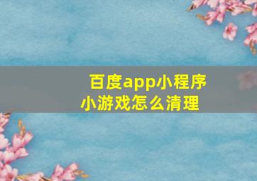 百度app小程序 小游戏怎么清理